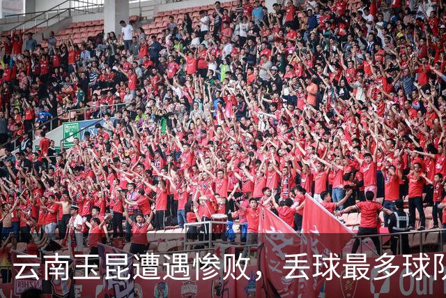 云南玉昆遭遇惨败，丢球最多球队荣誉不堪重负